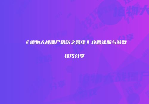 《植物大战僵尸塔防之路线》攻略详解与游戏技巧分享