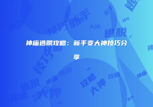 神庙逃脱攻略：新手变大神技巧分享