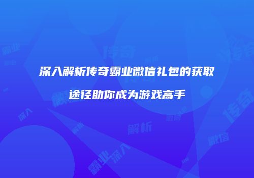 深入解析传奇霸业微信礼包的获取途径助你成为游戏高手