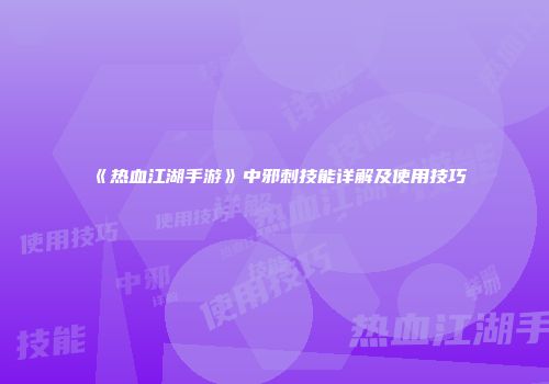 《热血江湖手游》中邪刺技能详解及使用技巧