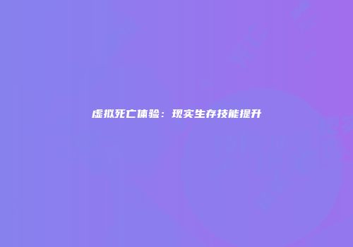 虚拟死亡体验：现实生存技能提升
