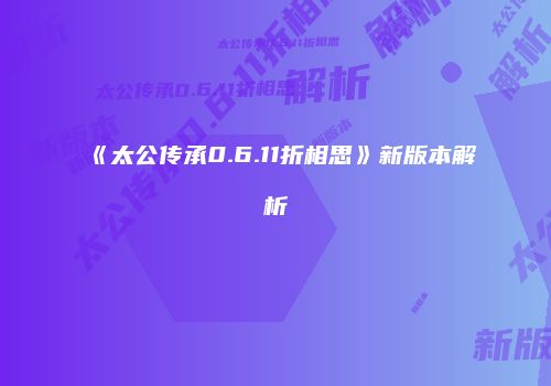 《太公传承0.6.11折相思》新版本解析