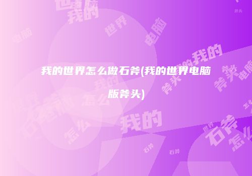 我的世界怎么做石斧(我的世界电脑版斧头)