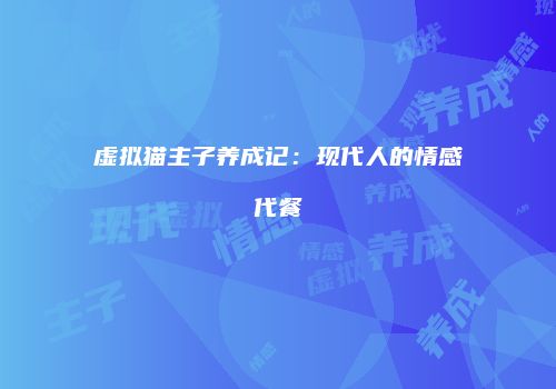 虚拟猫主子养成记：现代人的情感代餐