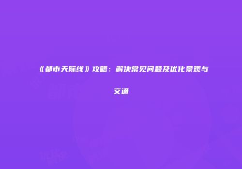 《都市天际线》攻略：解决常见问题及优化景观与交通