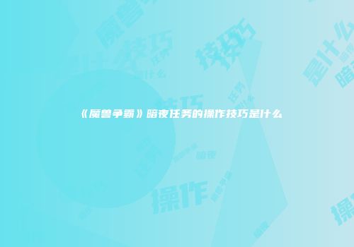 《魔兽争霸》暗夜任务的操作技巧是什么
