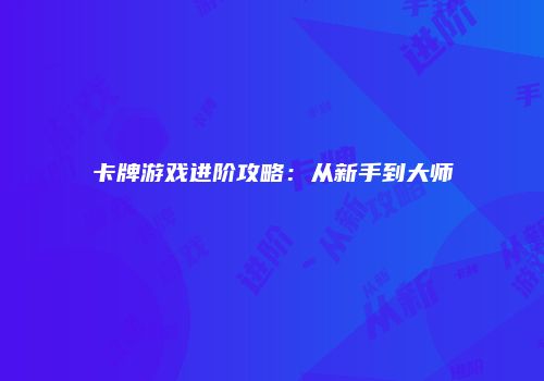 卡牌游戏进阶攻略：从新手到大师