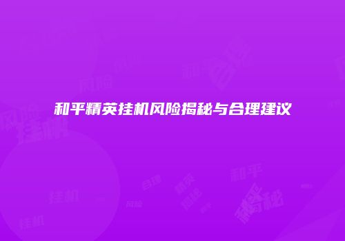 和平精英挂机风险揭秘与合理建议