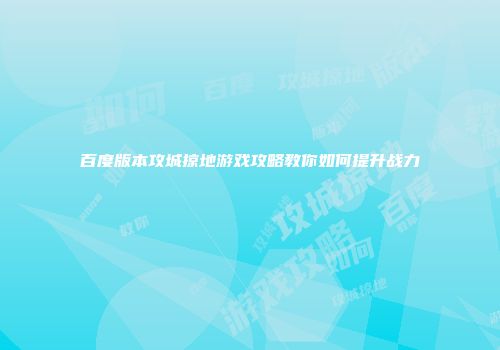 百度版本攻城掠地游戏攻略教你如何提升战力
