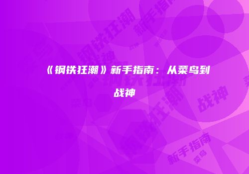 《钢铁狂潮》新手指南：从菜鸟到战神