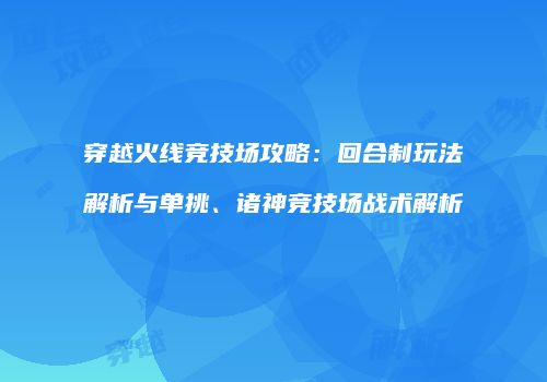 穿越火线竞技场攻略：回合制玩法解析与单挑、诸神竞技场战术解析