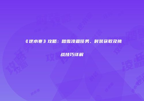 《逆水寒》攻略：踏雪凌霜任务、时装获取及挑战技巧详解