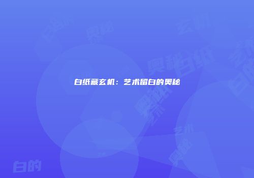 白纸藏玄机：艺术留白的奥秘
