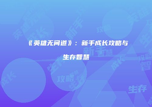 《英雄无间道》：新手成长攻略与生存智慧