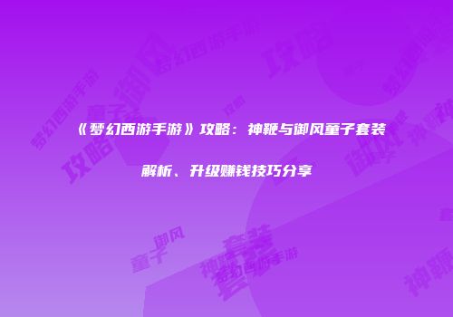 《梦幻西游手游》攻略：神鞭与御风童子套装解析、升级赚钱技巧分享