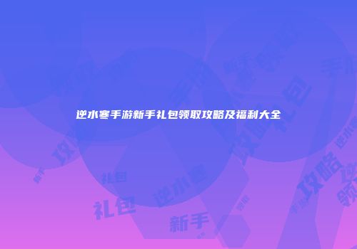 逆水寒手游新手礼包领取攻略及福利大全