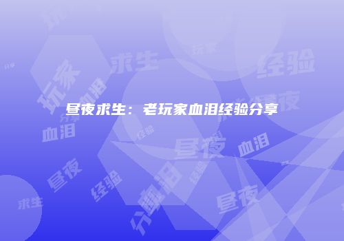 昼夜求生：老玩家血泪经验分享