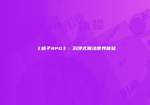 《格子RPG》：沉浸式魔法世界体验
