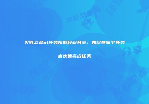 火影忍者ol任务接取经验分享：如何在每个任务点快速完成任务