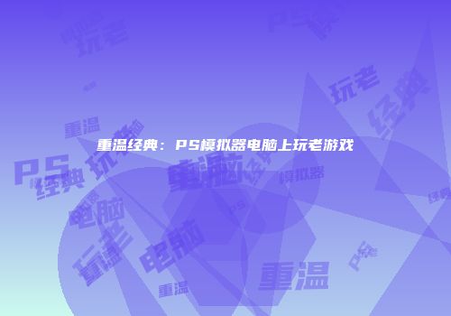 重温经典：PS模拟器电脑上玩老游戏