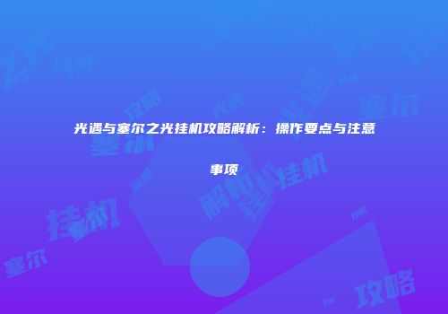 光遇与塞尔之光挂机攻略解析：操作要点与注意事项