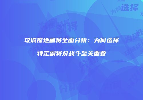 攻城掠地副将全面分析：为何选择特定副将对战斗至关重要