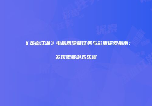 《热血江湖》电脑版隐藏任务与彩蛋探索指南：发现更多游戏乐趣