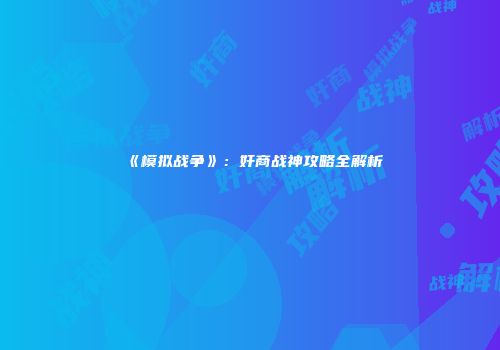 《模拟战争》：奸商战神攻略全解析
