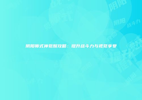 阴阳师式神觉醒攻略：提升战斗力与视觉享受