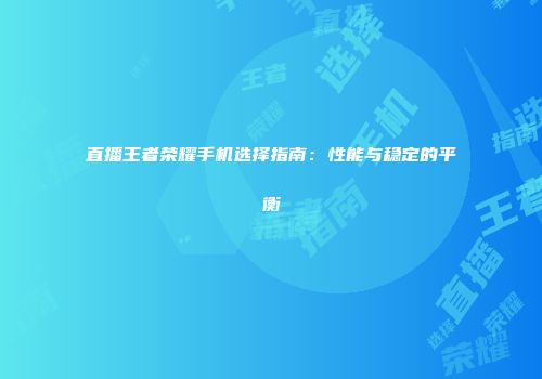 直播王者荣耀手机选择指南：性能与稳定的平衡