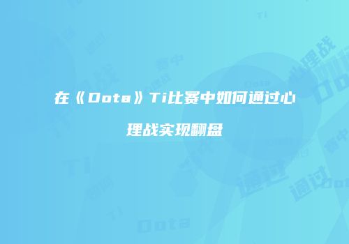 在《Dota》Ti比赛中如何通过心理战实现翻盘