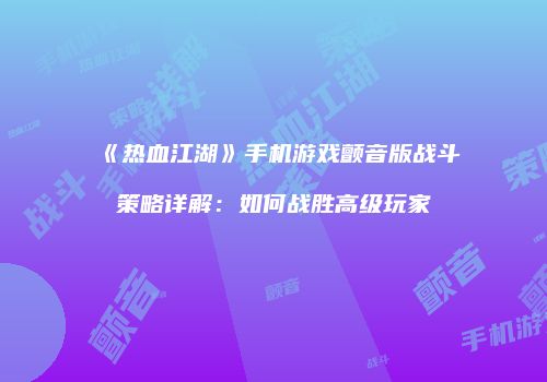 《热血江湖》手机游戏颤音版战斗策略详解：如何战胜高级玩家