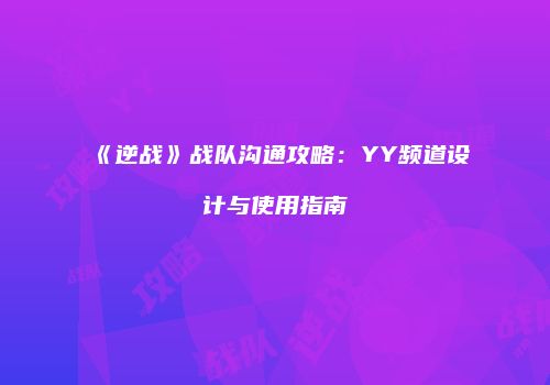 《逆战》战队沟通攻略：YY频道设计与使用指南