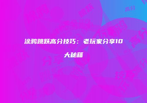 涂鸦跳跃高分技巧：老玩家分享10大秘籍