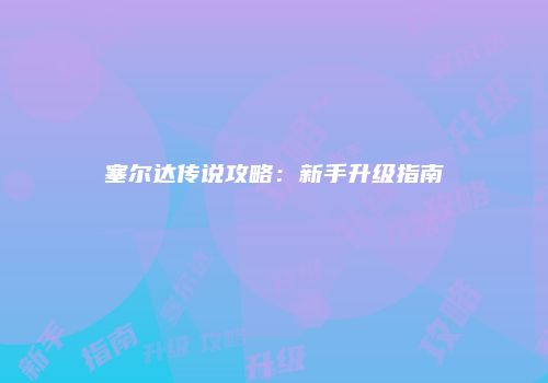 塞尔达传说攻略：新手升级指南