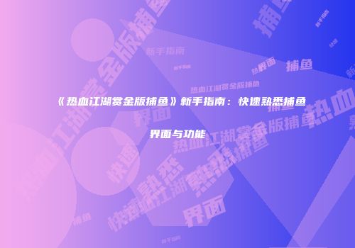《热血江湖赏金版捕鱼》新手指南：快速熟悉捕鱼界面与功能