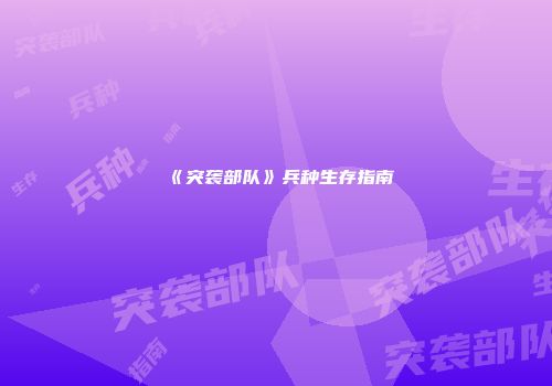 《突袭部队》兵种生存指南