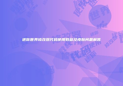 迷你世界修改器代码使用教程及皮肤问题解答
