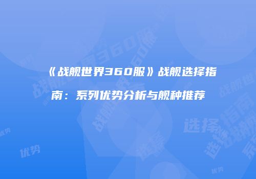 《战舰世界360服》战舰选择指南：系列优势分析与舰种推荐