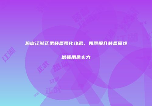 热血江湖正武装备强化攻略：如何提升装备属性增强角色实力