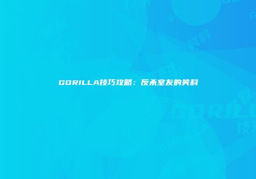 GORILLA技巧攻略：反杀室友的笑料