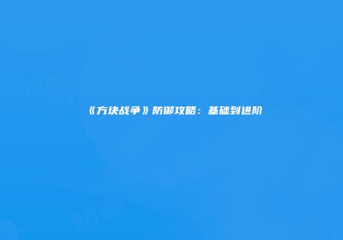《方块战争》防御攻略：基础到进阶