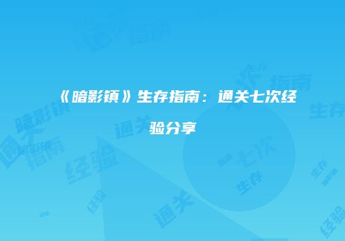 《暗影镇》生存指南：通关七次经验分享