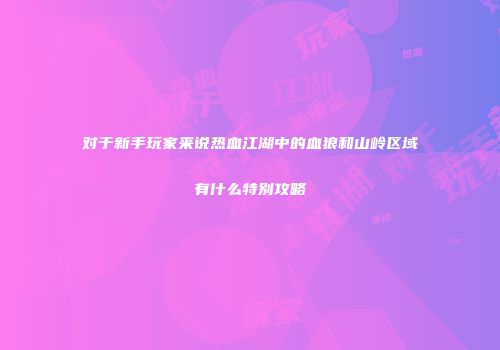 对于新手玩家来说热血江湖中的血狼和山岭区域有什么特别攻略