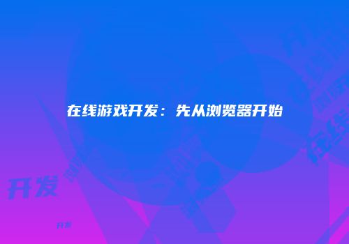 在线游戏开发：先从浏览器开始