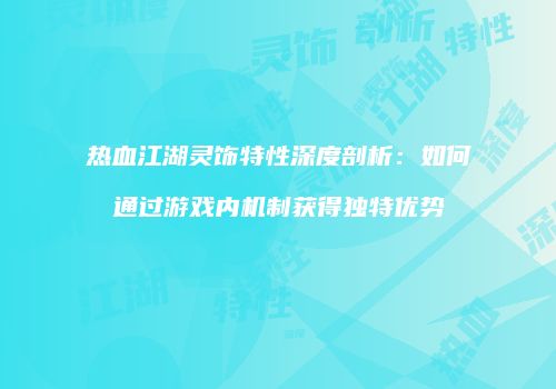 热血江湖灵饰特性深度剖析：如何通过游戏内机制获得独特优势