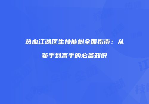 热血江湖医生技能树全面指南:从新手到高手的必备知识