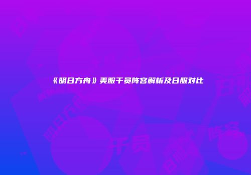 《明日方舟》美服干员阵容解析及日服对比