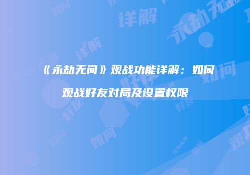 《永劫无间》观战功能详解：如何观战好友对局及设置权限