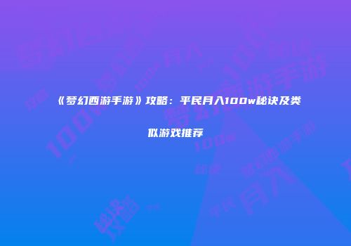 《梦幻西游手游》攻略：平民月入100w秘诀及类似游戏推荐